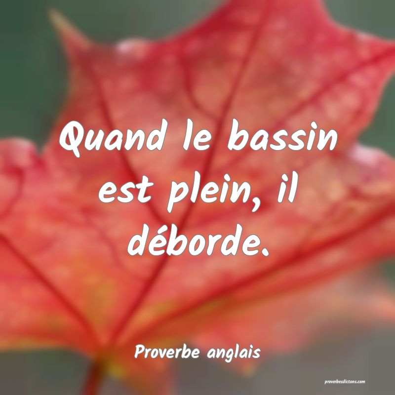 Quand le bassin est plein, il déborde.