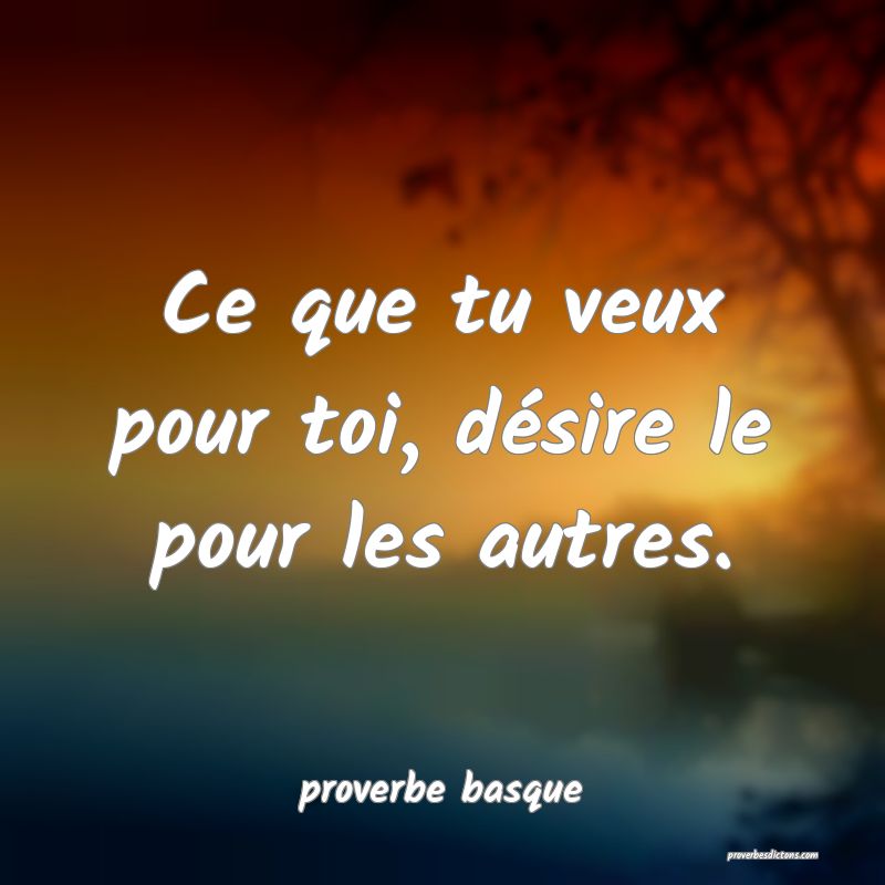  Ce que tu veux pour toi, désire le pour les autres.