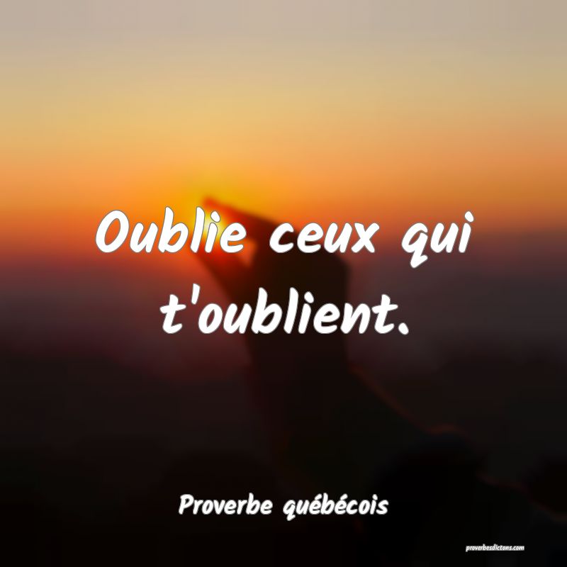  Oublie ceux qui t'oublient.