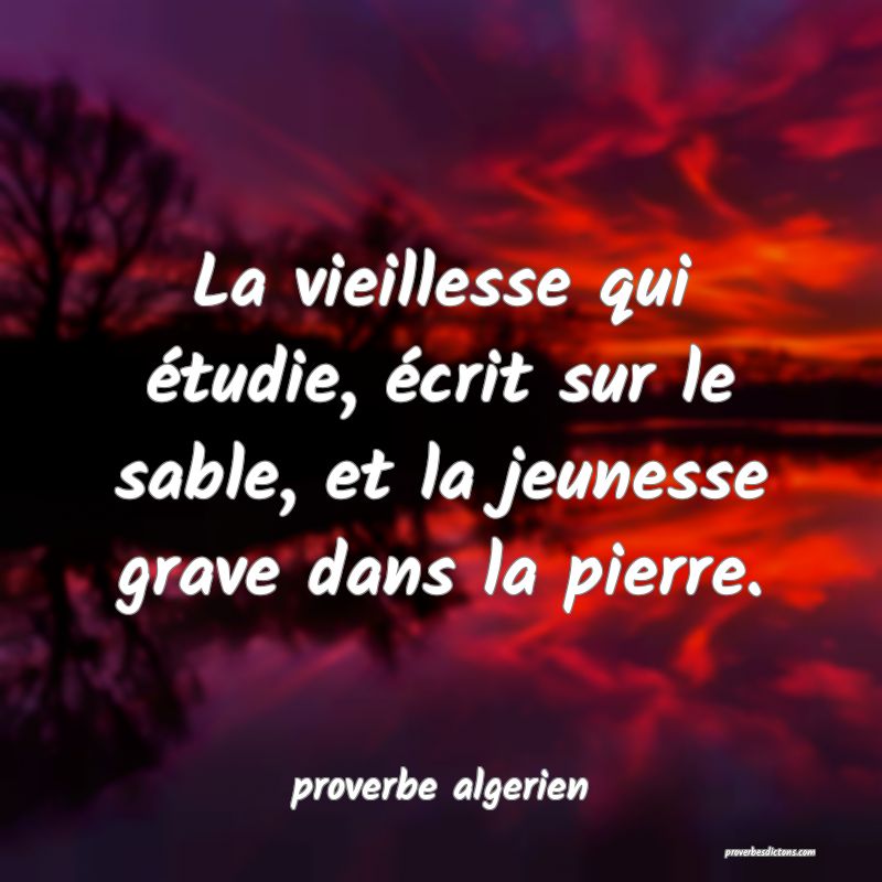  La vieillesse qui étudie, écrit sur le sable, et la jeunesse grave dans la pierre.