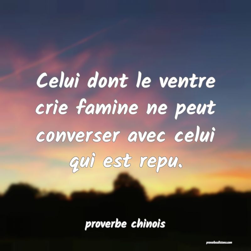  Celui dont le ventre crie famine ne peut converser avec celui qui est repu.