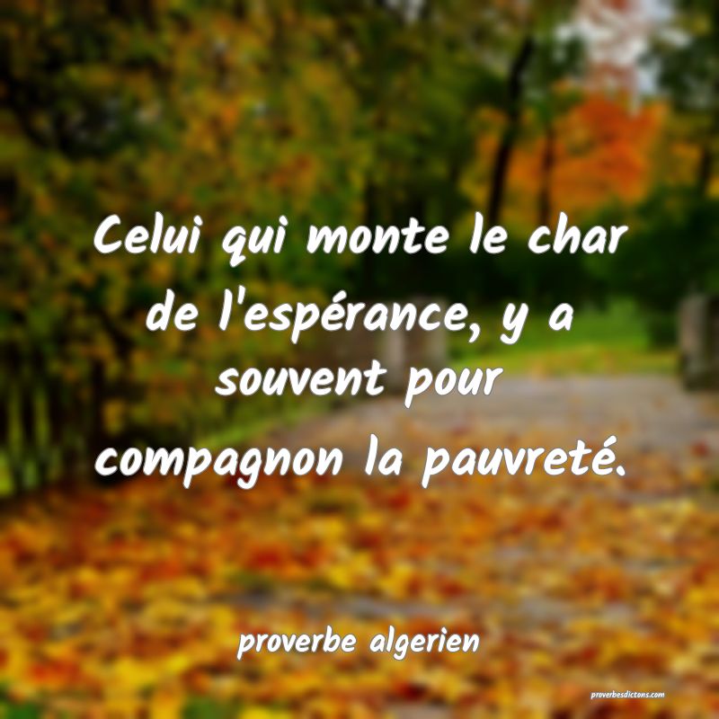  Celui qui monte le char de l'espérance, y a souvent pour compagnon la pauvreté.