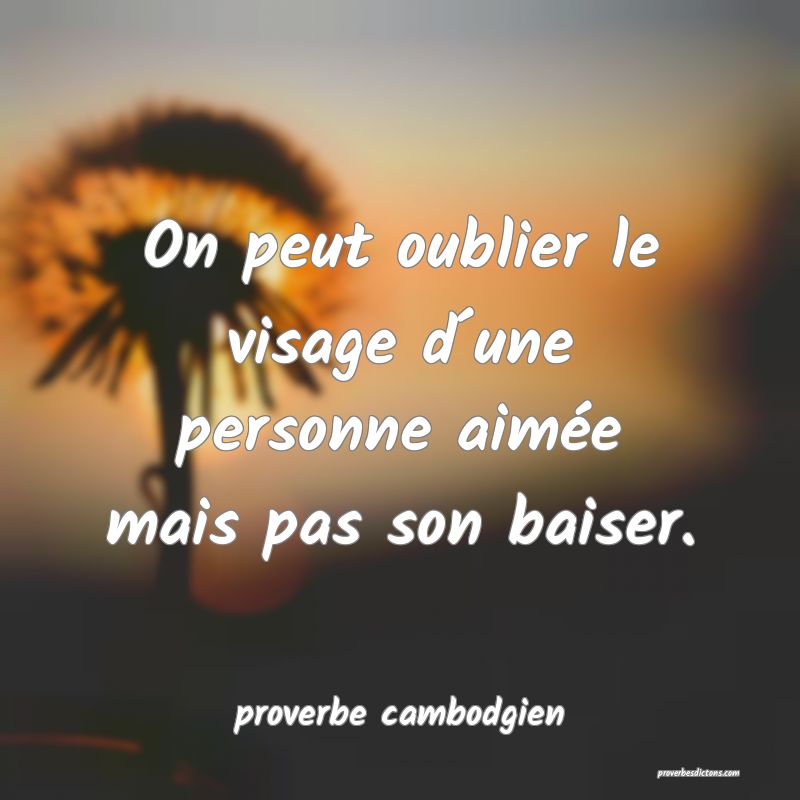  On peut oublier le visage d´une personne aimée mais pas son baiser.