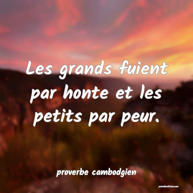  Les grands fuient par honte et les petits par peur.