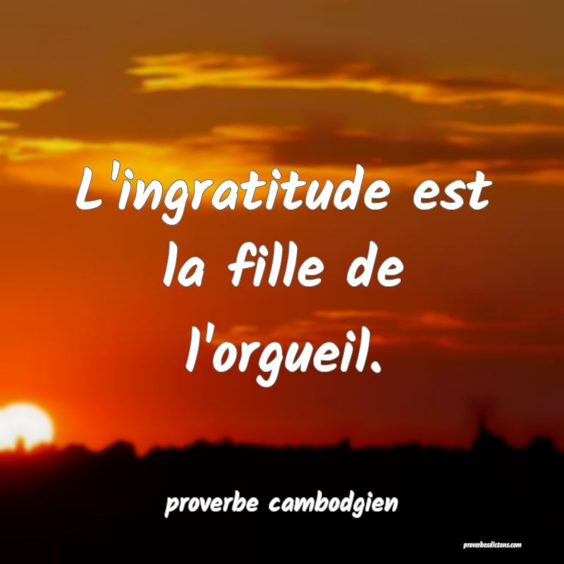  L'ingratitude est la fille de l'orgueil.