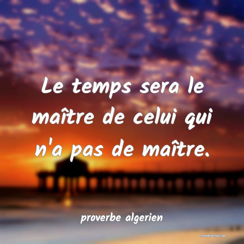  Le temps sera le maître de celui qui n'a pas de maître.