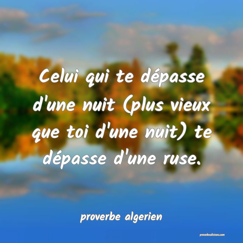 Celui qui te dépasse d'une nuit (plus vieux que toi d'une nuit) te dépasse d'une ruse.