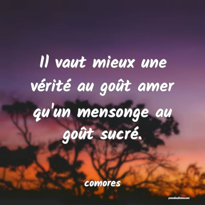  Il vaut mieux une vérité au goût amer qu'un mensonge au goût sucré.