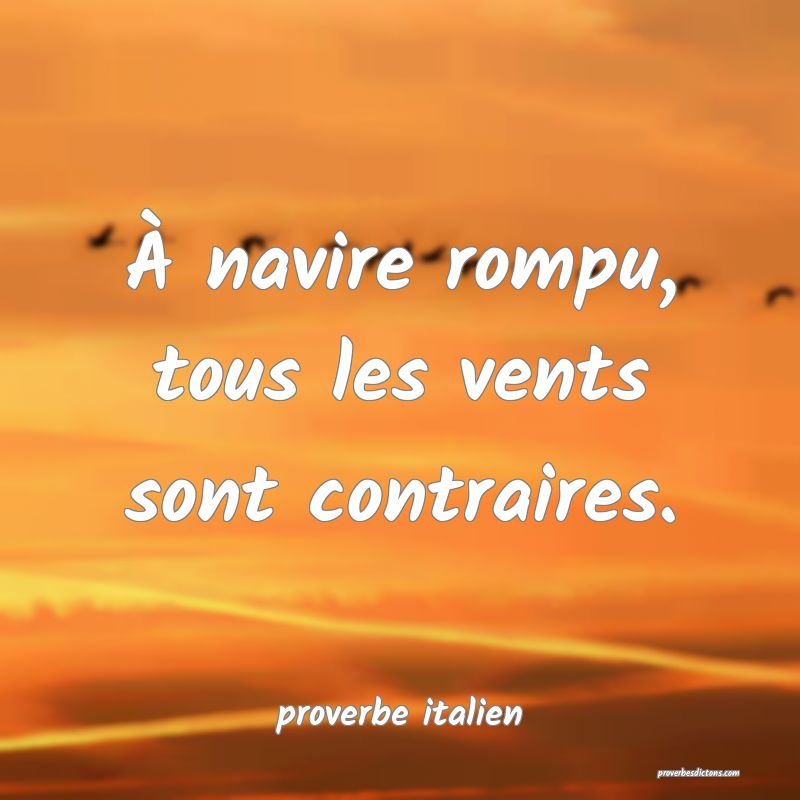  À navire rompu, tous les vents sont contraires.