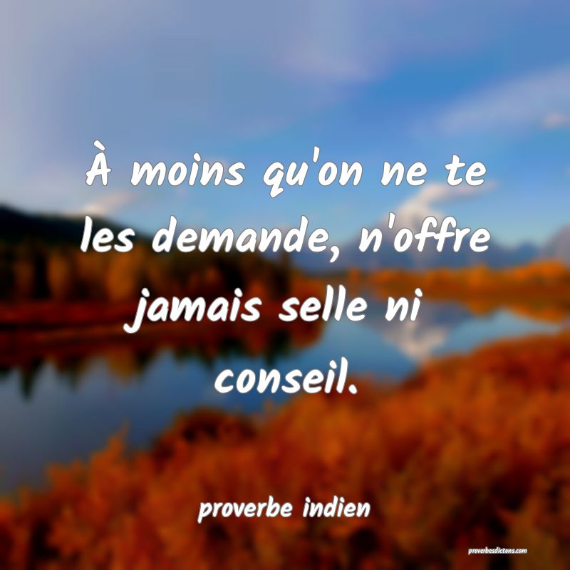  À moins qu'on ne te les demande, n'offre jamais selle ni conseil.