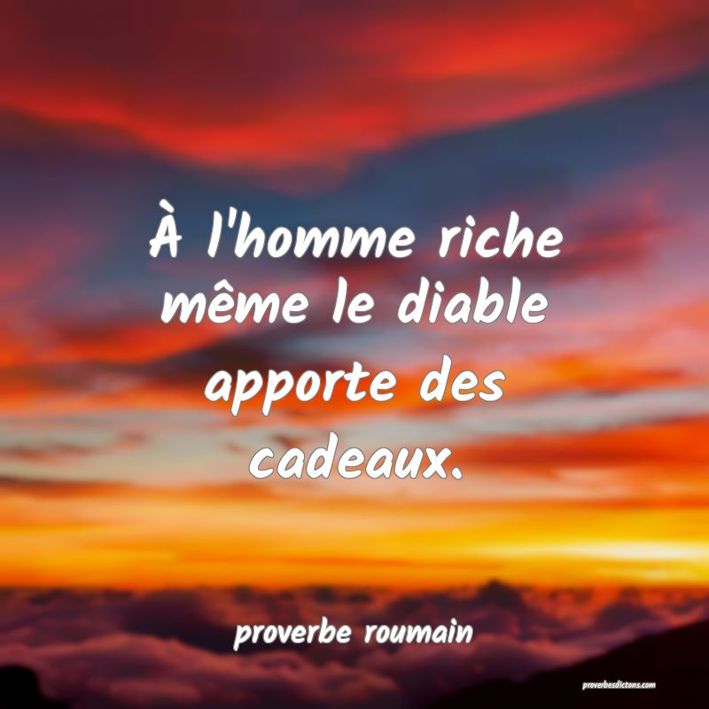  À l'homme riche même le diable apporte des cadeaux.