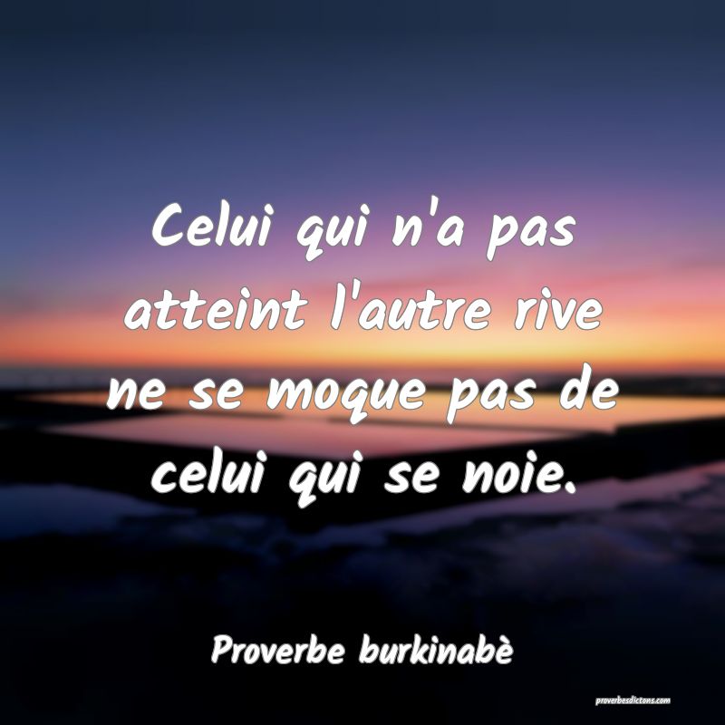  Celui qui n'a pas atteint l'autre rive ne se moque pas de celui qui se noie.