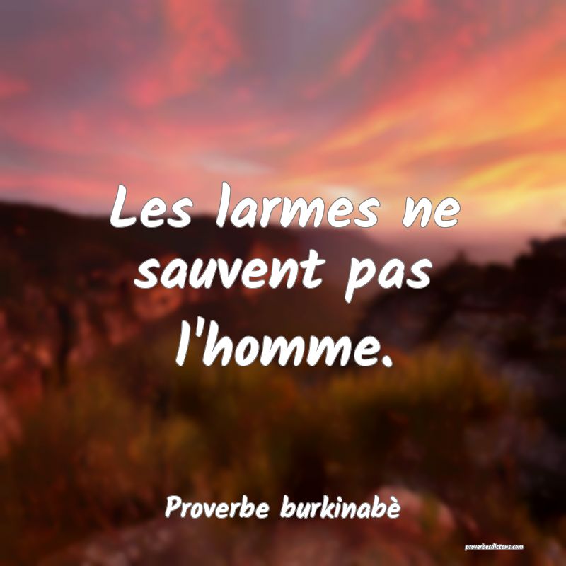  Les larmes ne sauvent pas l'homme.