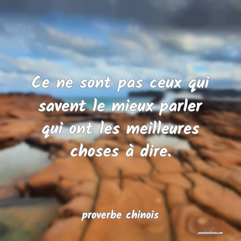  Ce ne sont pas ceux qui savent le mieux parler qui ont les meilleures choses à dire.