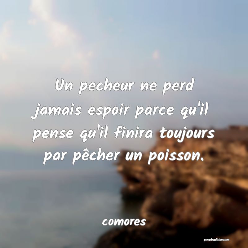  Un pecheur ne perd jamais espoir parce qu'il pense qu'il finira toujours par pêcher un poisson.