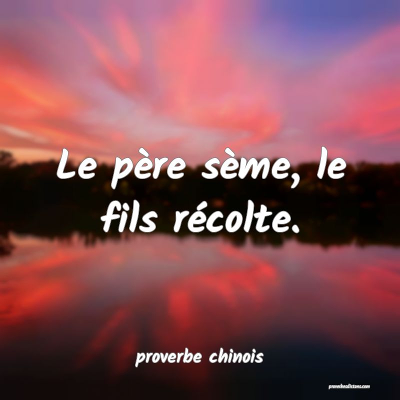  Le père sème, le fils récolte.