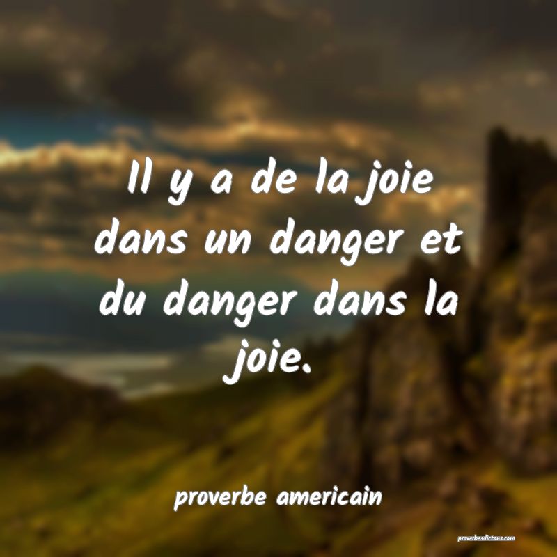  Il y a de la joie dans un danger et du danger dans la joie.