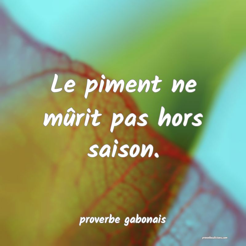  Le piment ne mûrit pas hors saison.