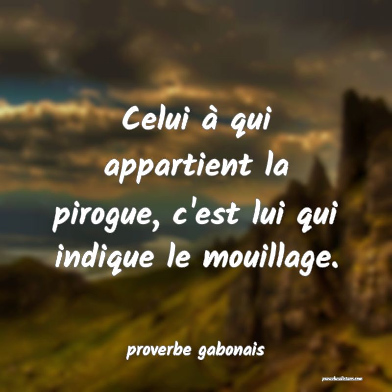  Celui à qui appartient la pirogue, c'est lui qui indique le mouillage.