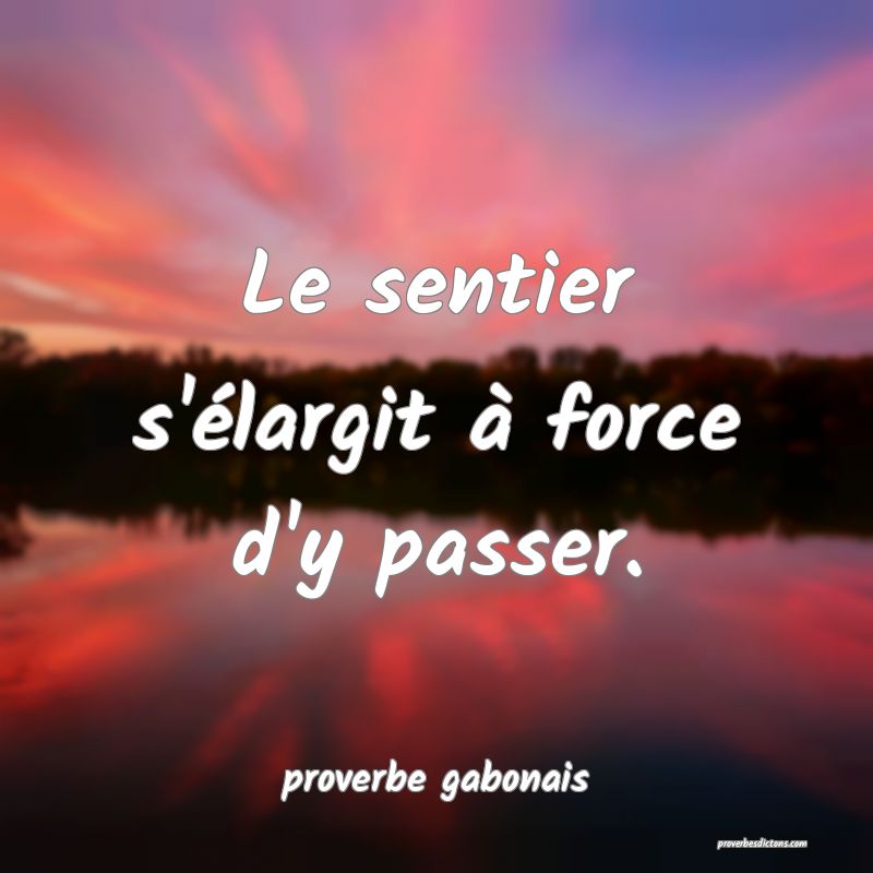  Le sentier s'élargit à force d'y passer.
