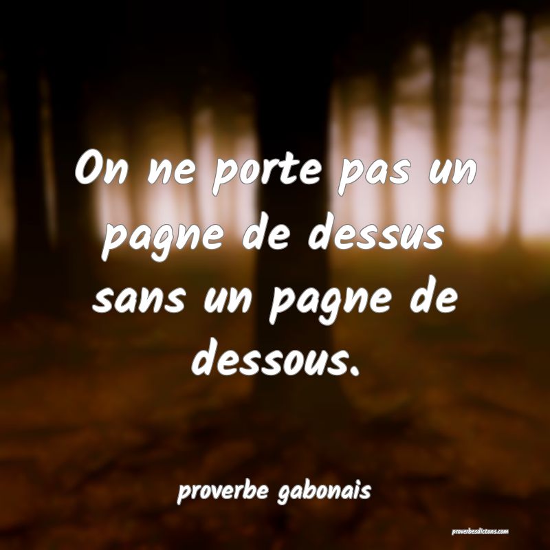  On ne porte pas un pagne de dessus sans un pagne de dessous.