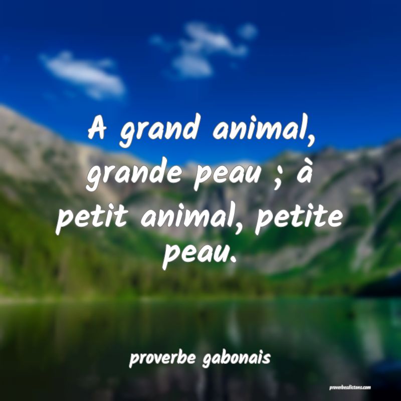  A grand animal, grande peau ; à petit animal, petite peau.