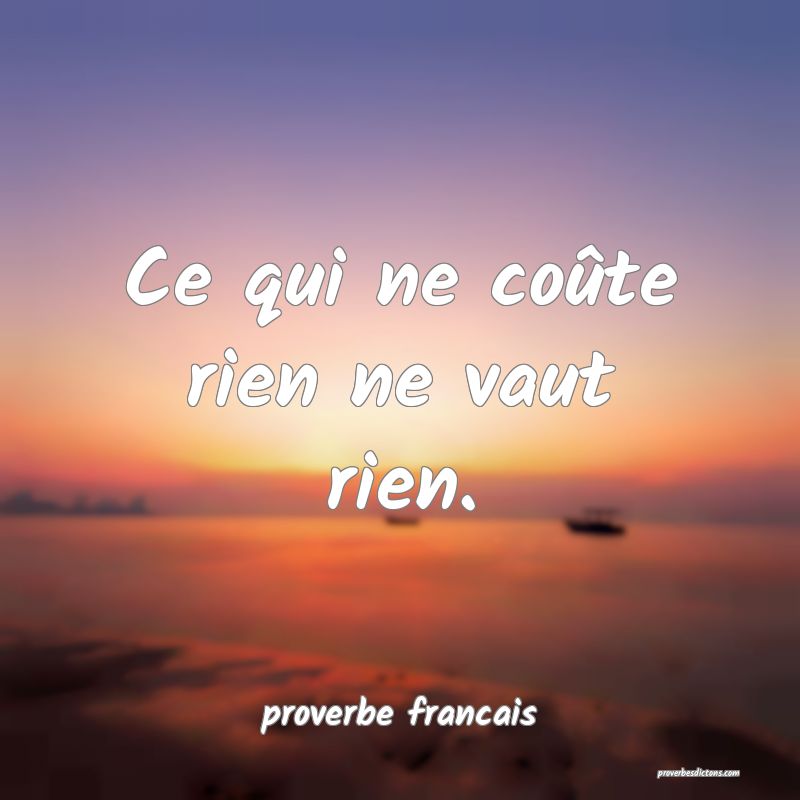  Ce qui ne coûte rien ne vaut rien.