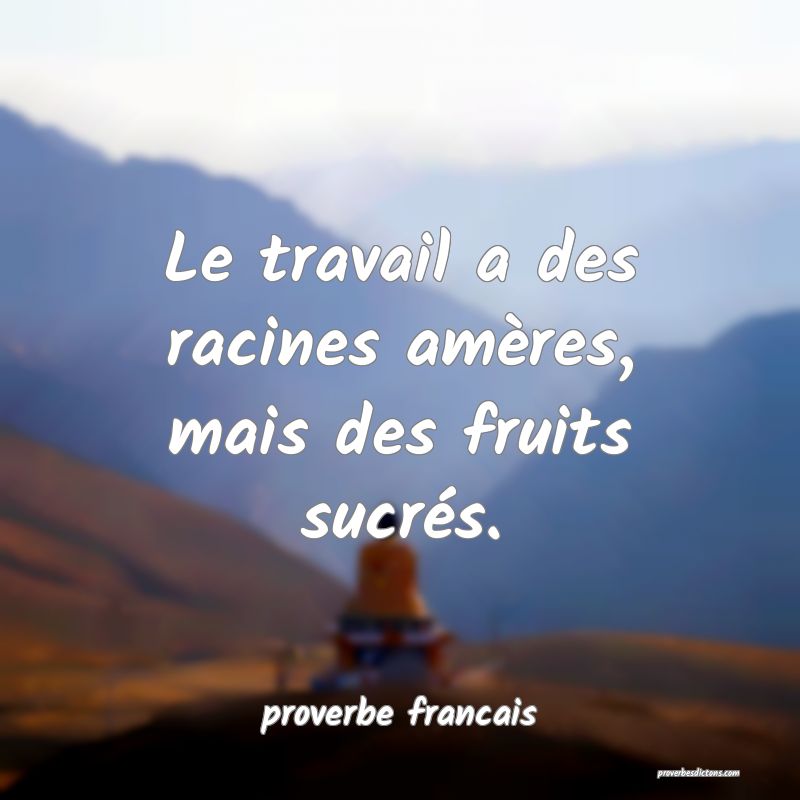  Le travail a des racines amères, mais des fruits sucrés.
