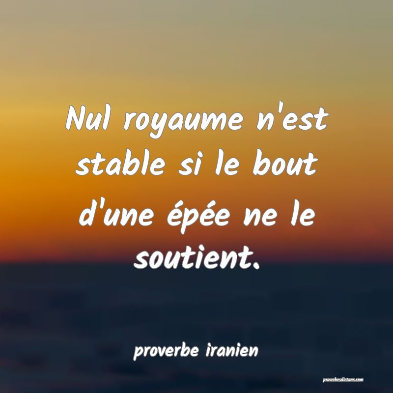  Nul royaume n'est stable si le bout d'une épée ne le soutient.