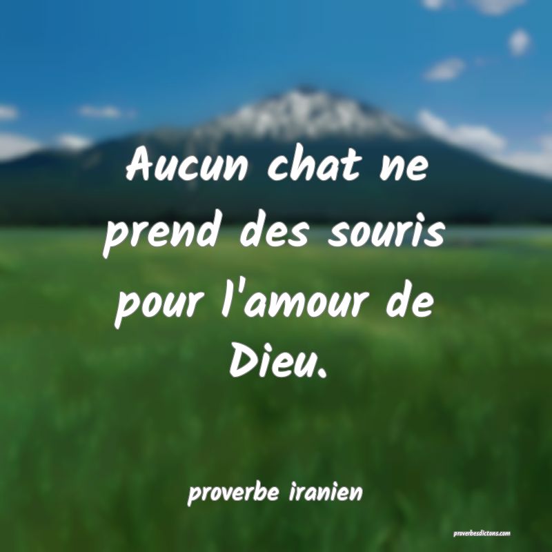  Aucun chat ne prend des souris pour l'amour de Dieu.
