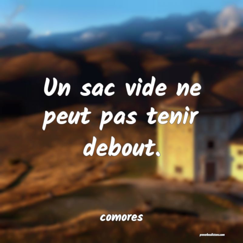  Un sac vide ne peut pas tenir debout.