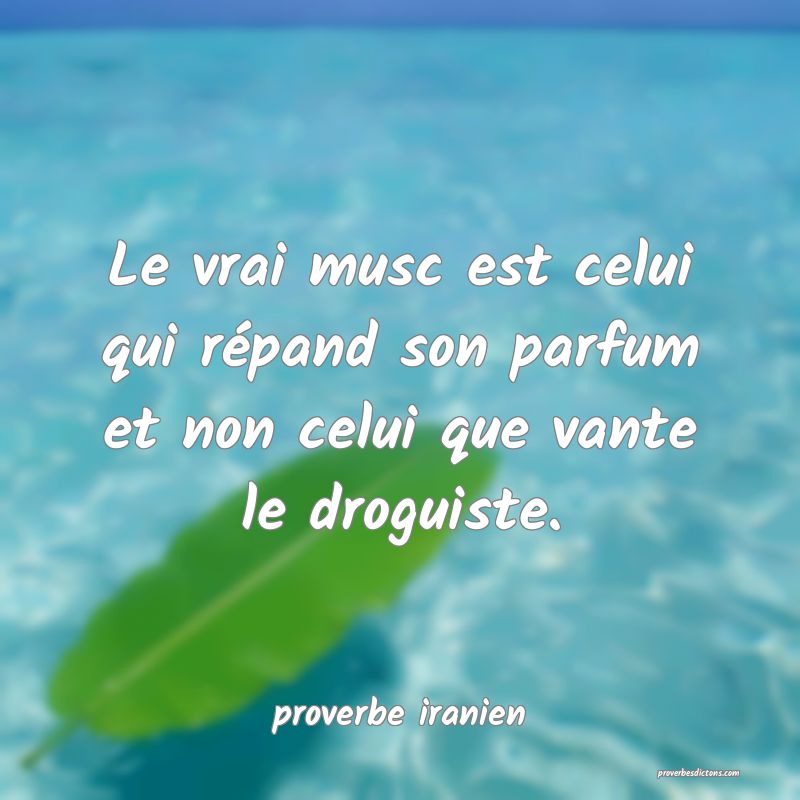  Le vrai musc est celui qui répand son parfum et non celui que vante le droguiste.