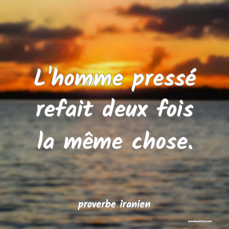  L'homme pressé refait deux fois la même chose.