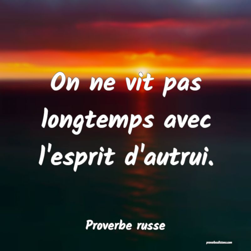  On ne vit pas longtemps avec l'esprit d'autrui.