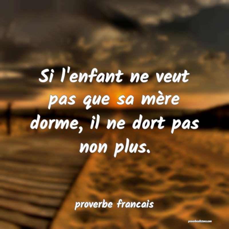  Si l'enfant ne veut pas que sa mère dorme, il ne dort pas non plus.