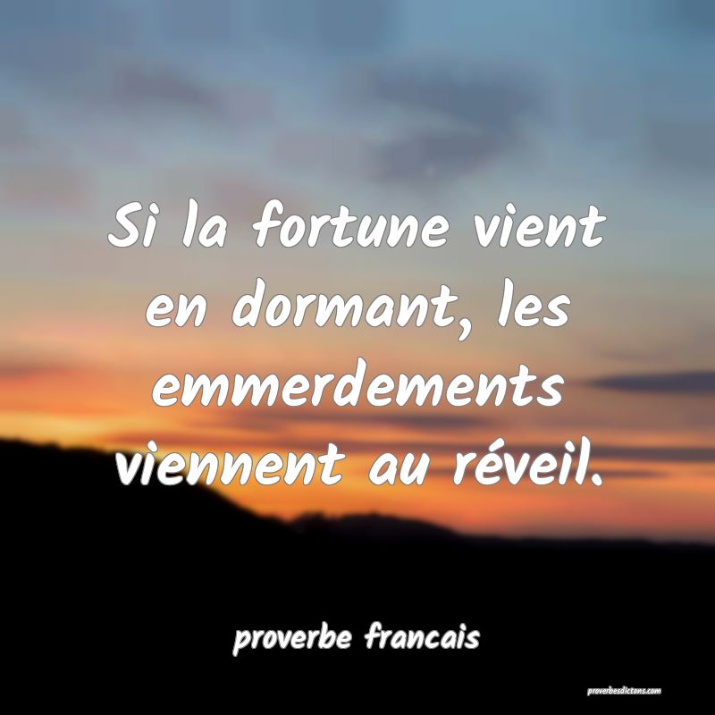  Si la fortune vient en dormant, les emmerdements viennent au réveil.
