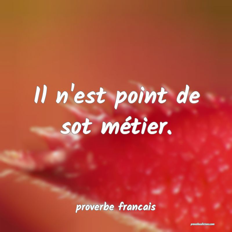  Il n'est point de sot métier.