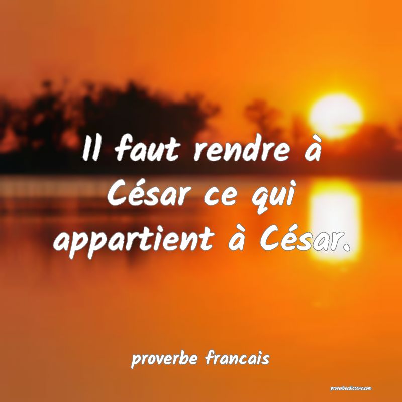  Il faut rendre à César ce qui appartient à César.