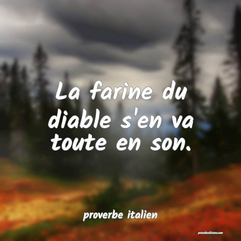  La farine du diable s'en va toute en son.