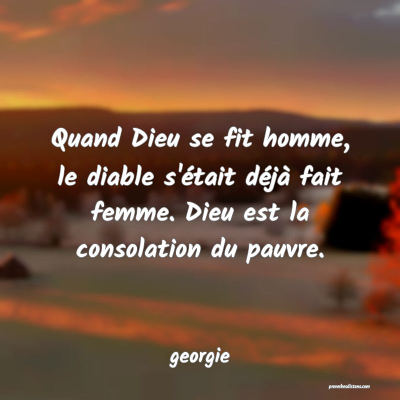  Quand Dieu se fit homme, le diable s'était déjà fait femme. Dieu est la consolation du pauvre.