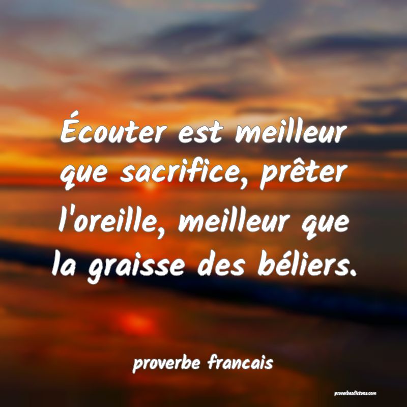 Écouter est meilleur que sacrifice, prêter l'oreille, meilleur que la graisse des béliers.