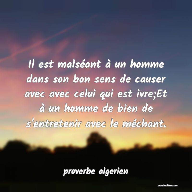  Il est malséant à un homme dans son bon sens de causer avec avec celui qui est ivre;Et à un homme de bien de s'entretenir avec le méchant.