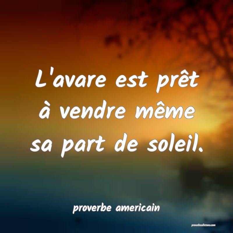  L'avare est prêt à vendre même sa part de soleil.