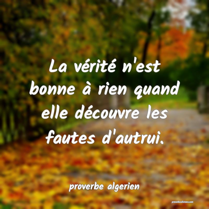  La vérité n'est bonne à rien quand elle découvre les fautes d'autrui.