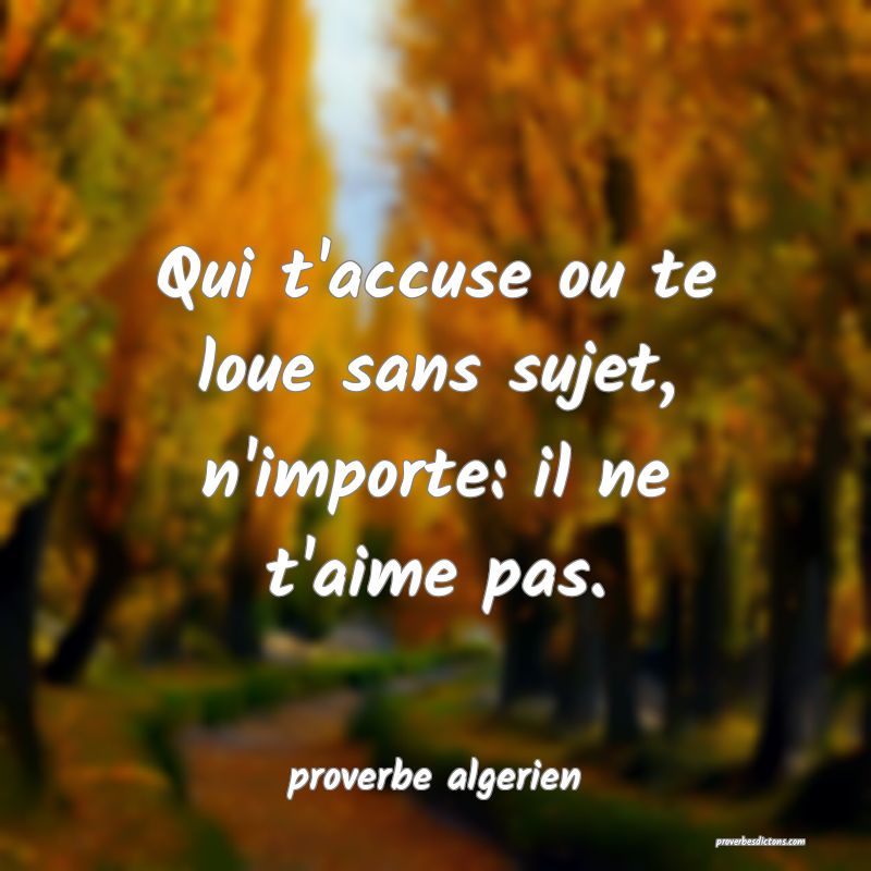  Qui t'accuse ou te loue sans sujet, n'importe: il ne t'aime pas.