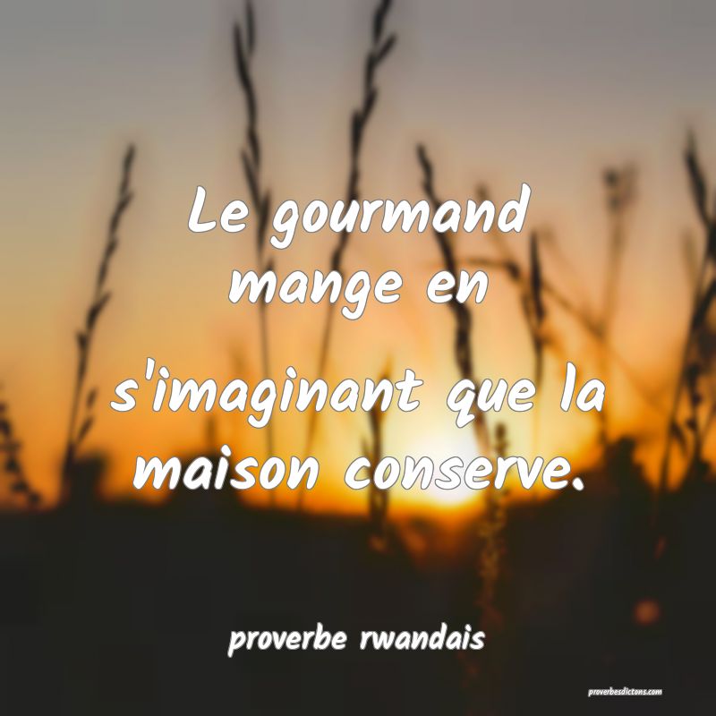  Le gourmand mange en s'imaginant que la maison conserve.