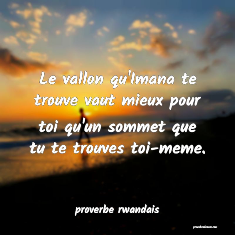 Le vallon qu'Imana te trouve vaut mieux pour toi qu'un sommet que tu te trouves toi-meme.