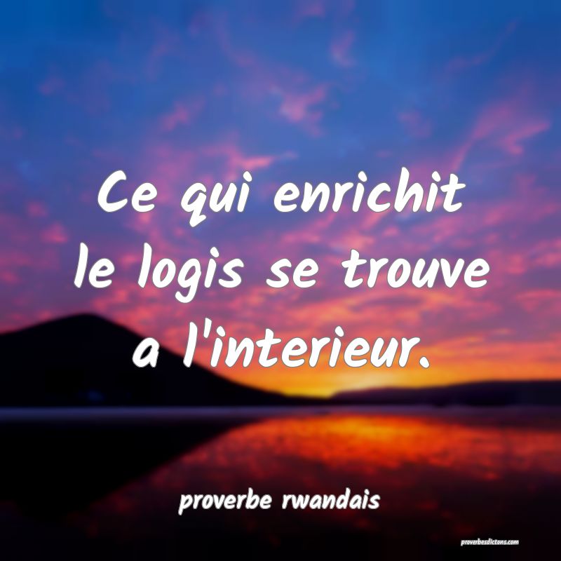  Ce qui enrichit le logis se trouve a l'interieur.