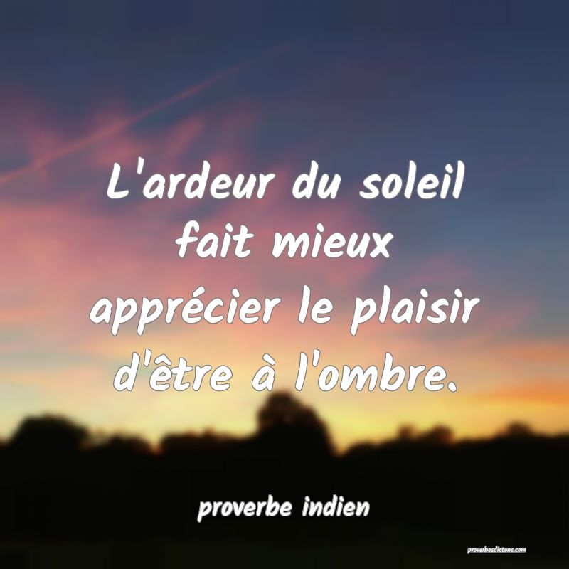  L'ardeur du soleil fait mieux apprécier le plaisir d'être à l'ombre.