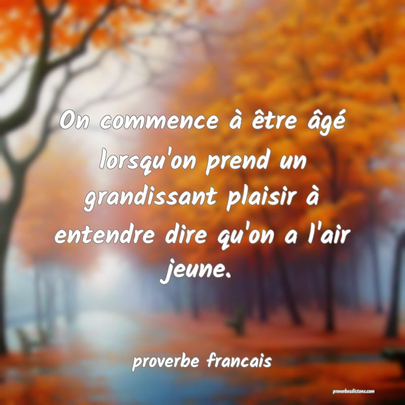 On commence à être âgé lorsqu'on prend un grandissant plaisir à entendre dire qu'on a l'air jeune.